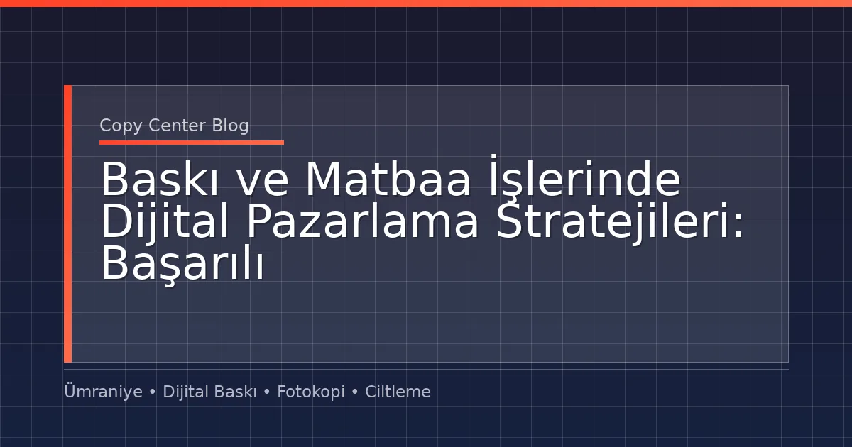 Baskı ve Matbaa İşlerinde Dijital Pazarlama Stratejileri: Başarılı Kampanyalar İçin Rehber