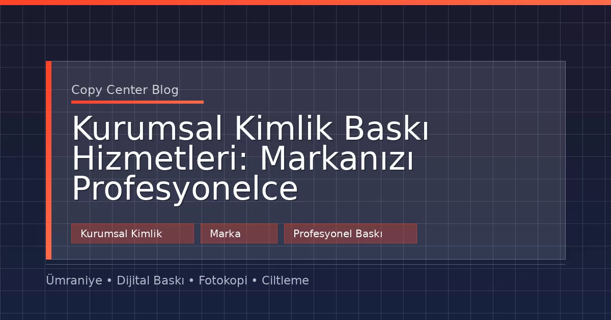 Kurumsal Kimlik Baskı Hizmetleri: Markanızı Profesyonelce Tanıtın